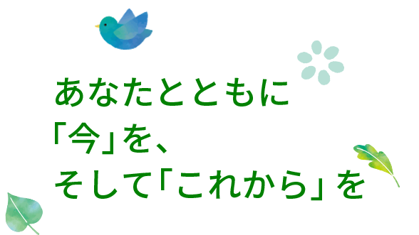 あなたとともに「今」を、そして「これから」を